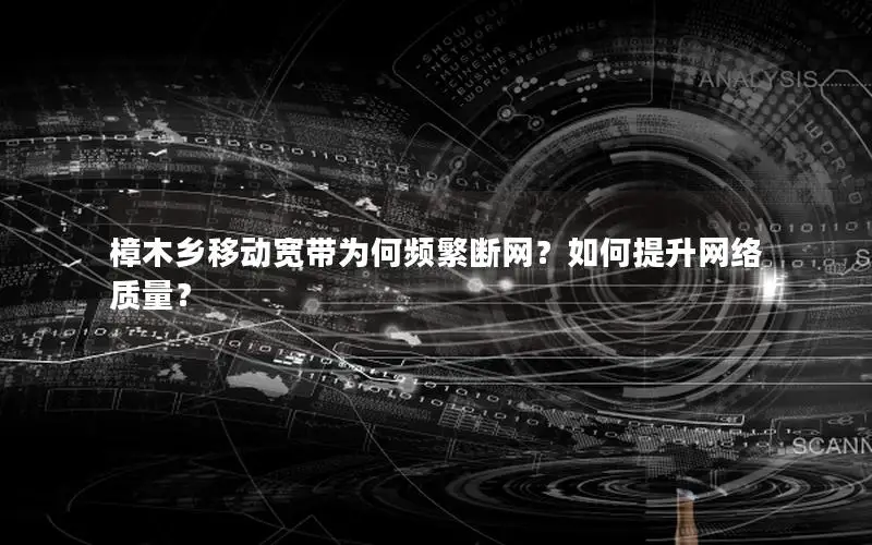 樟木乡移动宽带为何频繁断网？如何提升网络质量？
