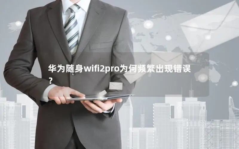 华为随身wifi2pro为何频繁出现错误？