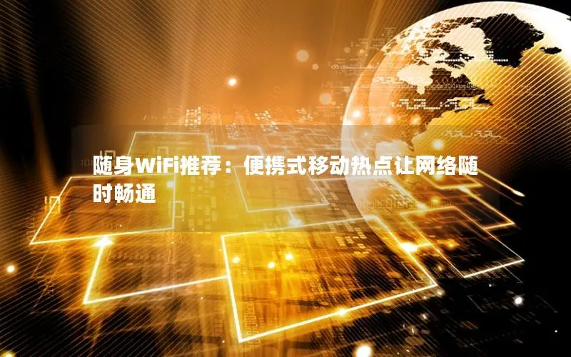 随身WiFi推荐：便携式移动热点让网络随时畅通