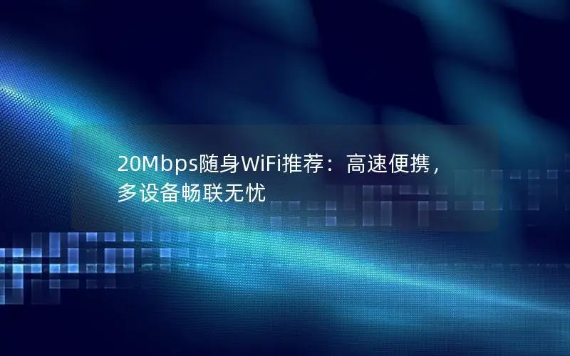 20Mbps随身WiFi推荐：高速便携，多设备畅联无忧