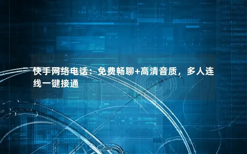 快手网络电话：免费畅聊+高清音质，多人连线一键接通