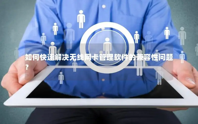 如何快速解决无线网卡管理软件的兼容性问题？