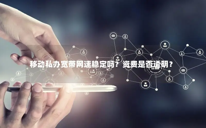 移动私办宽带网速稳定吗？资费是否透明？