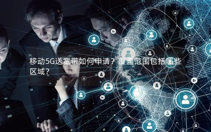 移动5G送宽带如何申请？覆盖范围包括哪些区域？
