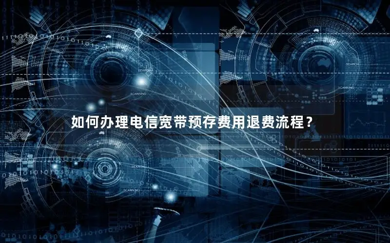 如何办理电信宽带预存费用退费流程？