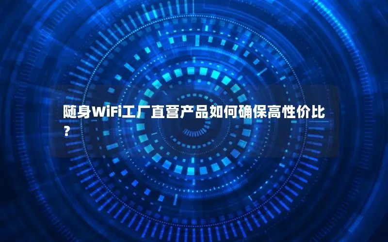 随身WiFi工厂直营产品如何确保高性价比？