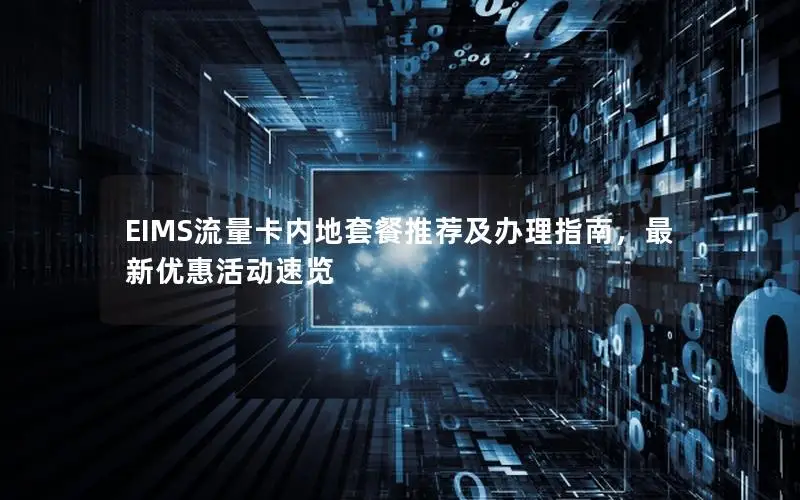 EIMS流量卡内地套餐推荐及办理指南，最新优惠活动速览