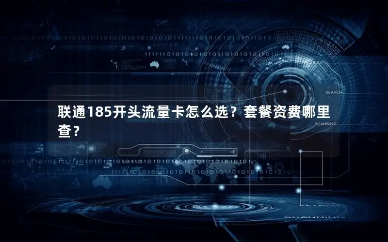 联通185开头流量卡怎么选？套餐资费哪里查？