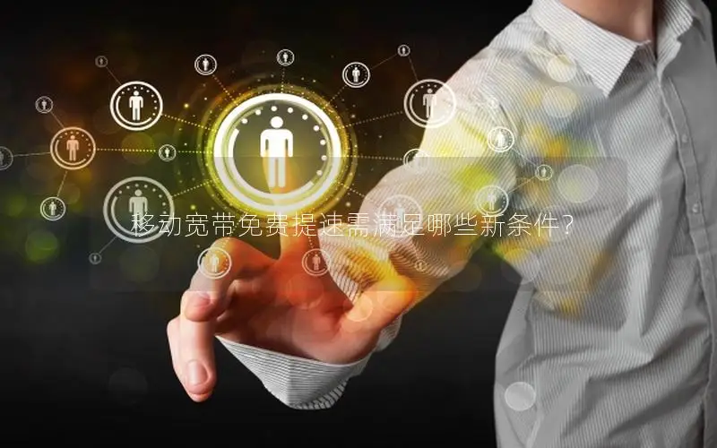 移动宽带免费提速需满足哪些新条件？