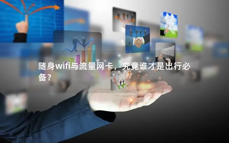 随身wifi与流量网卡，究竟谁才是出行必备？