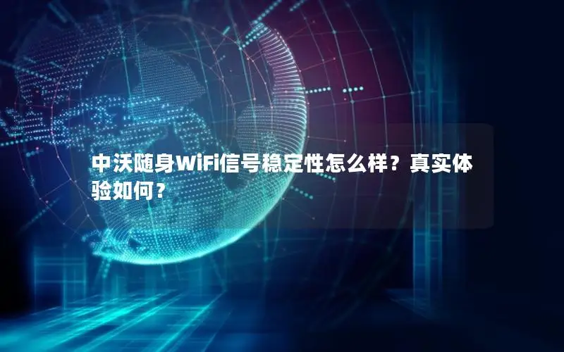 中沃随身WiFi信号稳定性怎么样？真实体验如何？