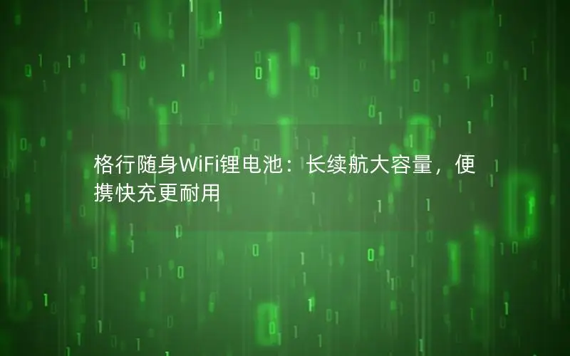 格行随身WiFi锂电池：长续航大容量，便携快充更耐用