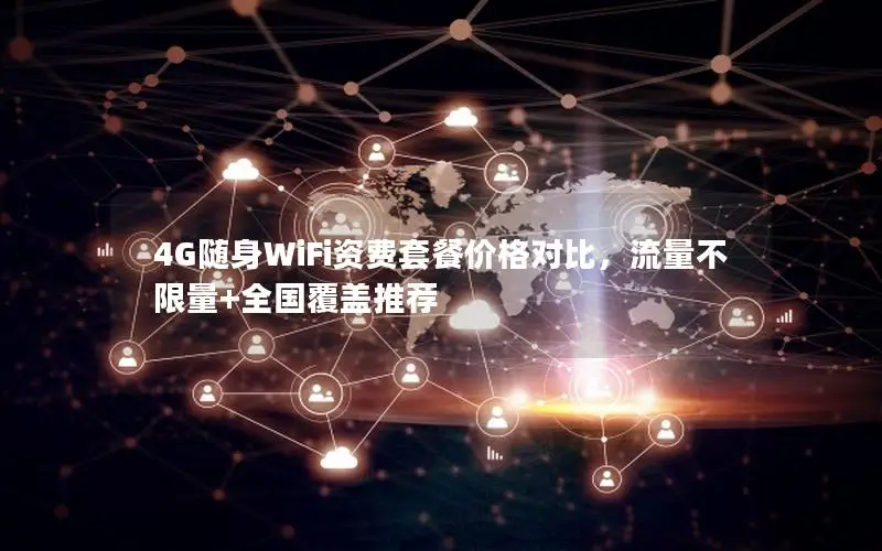 4G随身WiFi资费套餐价格对比，流量不限量+全国覆盖推荐