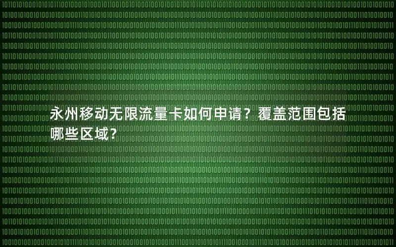 永州移动无限流量卡如何申请？覆盖范围包括哪些区域？