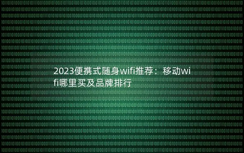 2023便携式随身wifi推荐：移动wifi哪里买及品牌排行