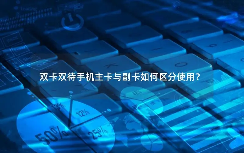 双卡双待手机主卡与副卡如何区分使用？
