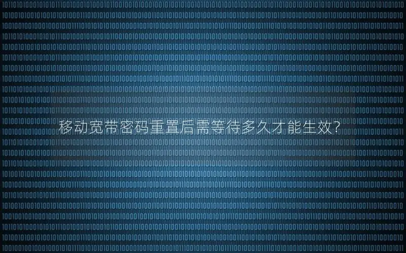 移动宽带密码重置后需等待多久才能生效？
