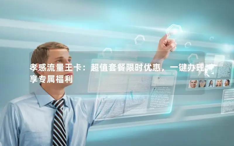 孝感流量王卡：超值套餐限时优惠，一键办理享专属福利
