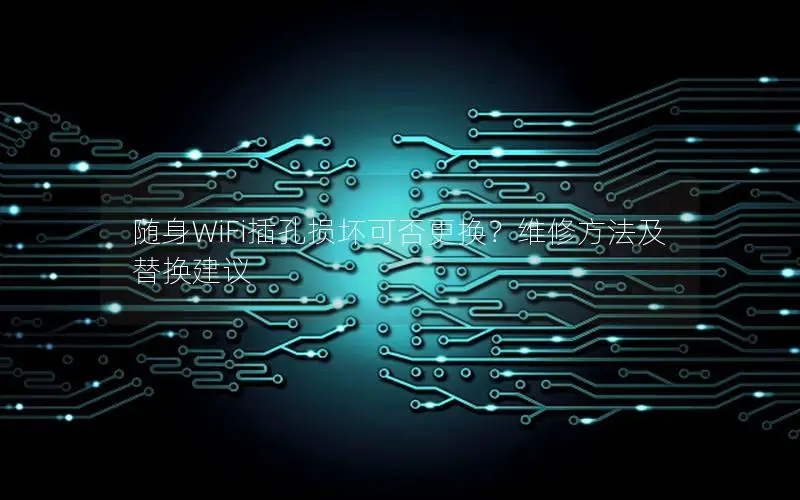 随身WiFi插孔损坏可否更换？维修方法及替换建议