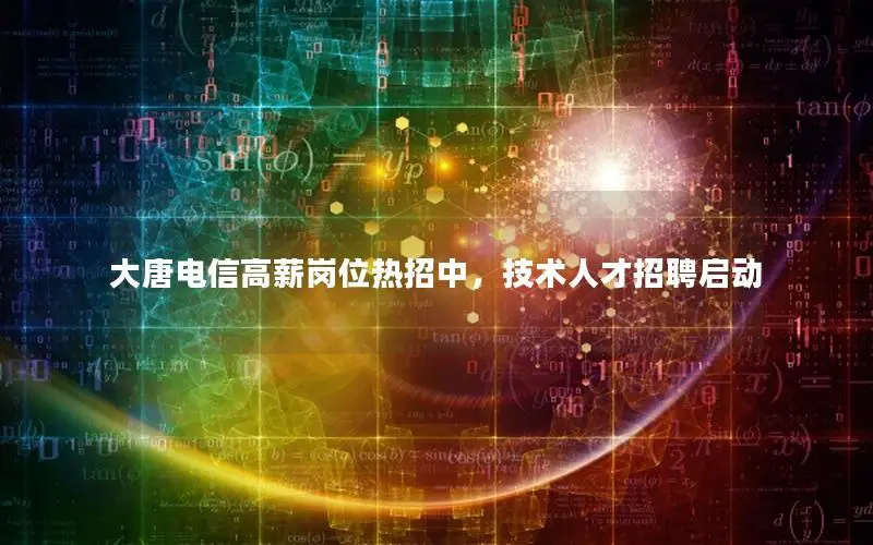 大唐电信高薪岗位热招中，技术人才招聘启动