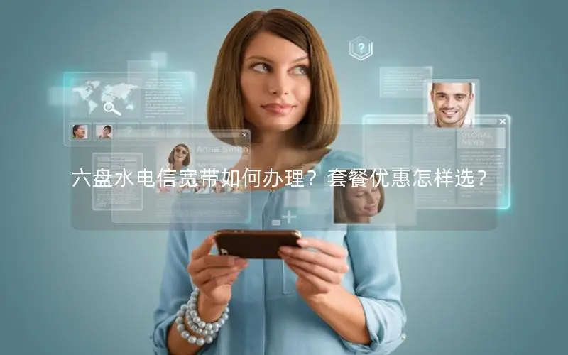 六盘水电信宽带如何办理？套餐优惠怎样选？