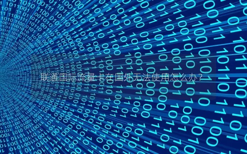 联通国际流量卡在国外无法使用怎么办？