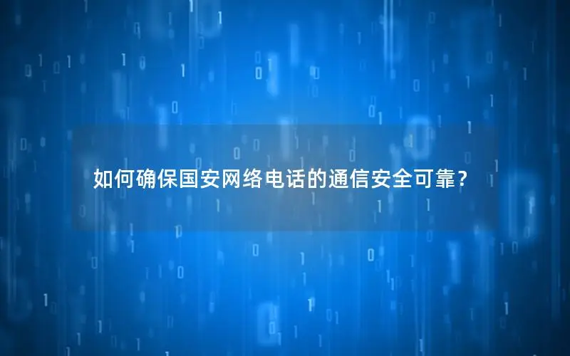如何确保国安网络电话的通信安全可靠？