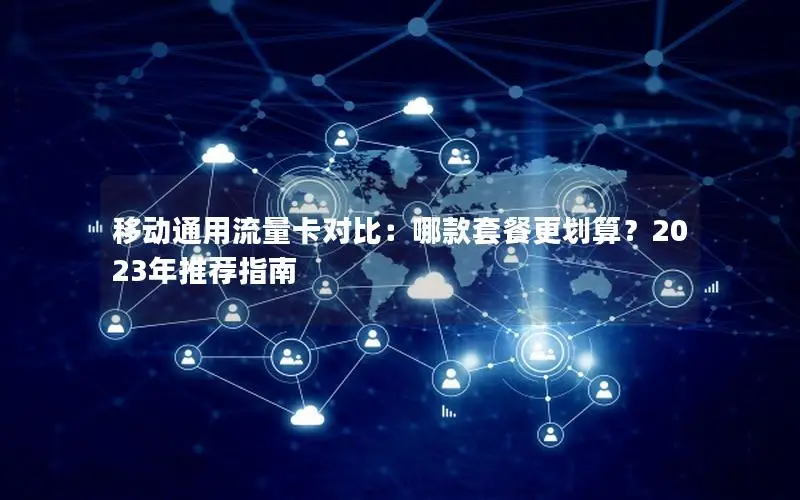 移动通用流量卡对比：哪款套餐更划算？2023年推荐指南