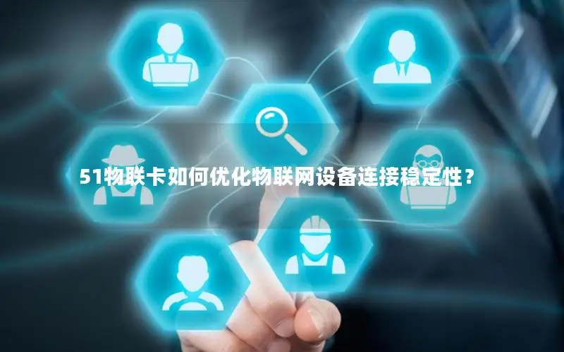 51物联卡如何优化物联网设备连接稳定性？
