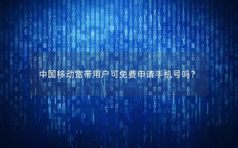 中国移动宽带用户可免费申请手机号吗？