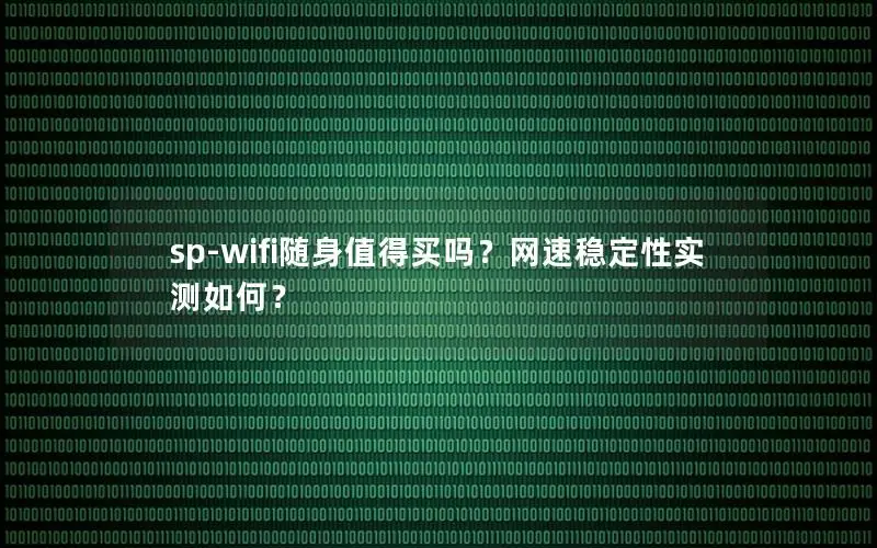 sp-wifi随身值得买吗？网速稳定性实测如何？