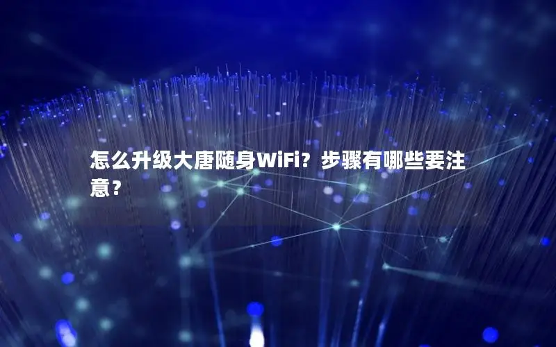 怎么升级大唐随身WiFi？步骤有哪些要注意？