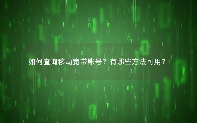 如何查询移动宽带账号？有哪些方法可用？