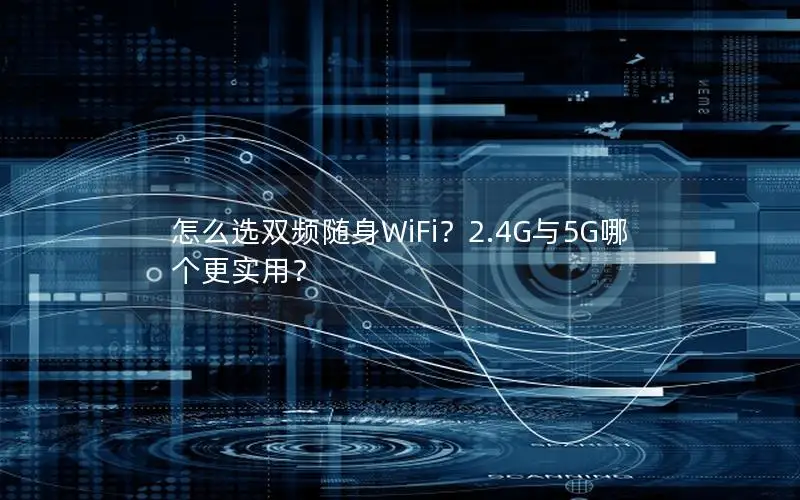 怎么选双频随身WiFi？2.4G与5G哪个更实用？