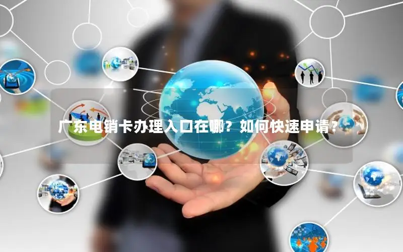 广东电销卡办理入口在哪？如何快速申请？