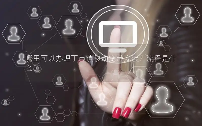 哪里可以办理丁市镇移动宽带安装？流程是什么？
