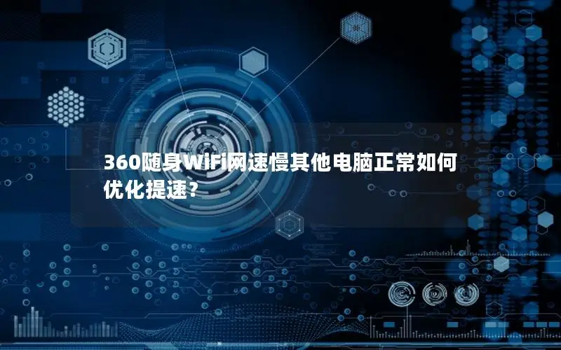 360随身WiFi网速慢其他电脑正常如何优化提速？