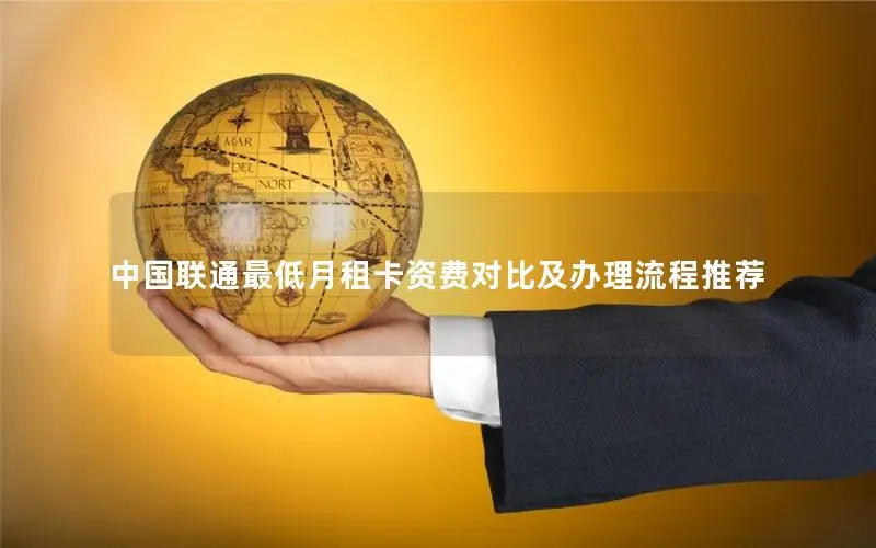 中国联通最低月租卡资费对比及办理流程推荐