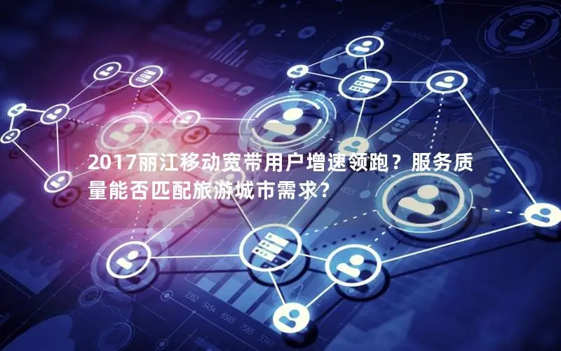 2017丽江移动宽带用户增速领跑？服务质量能否匹配旅游城市需求？