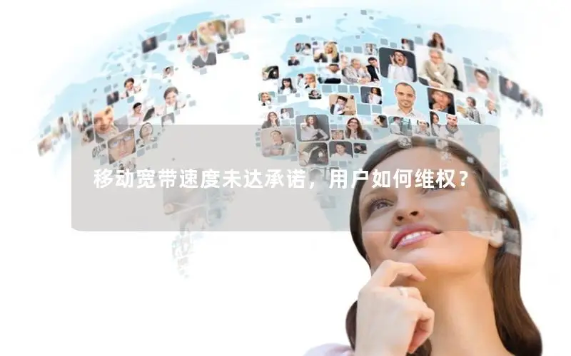 移动宽带速度未达承诺，用户如何维权？