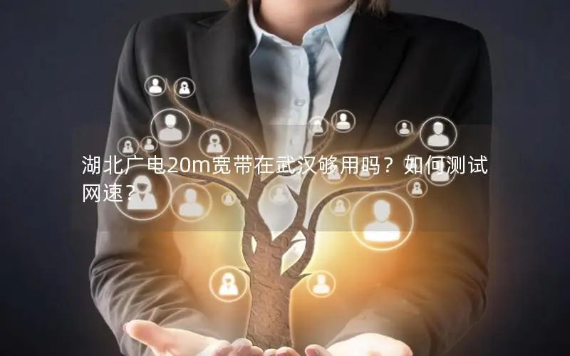 湖北广电20m宽带在武汉够用吗？如何测试网速？