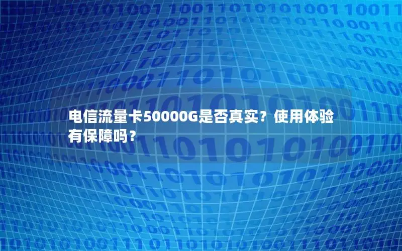 电信流量卡50000G是否真实？使用体验有保障吗？