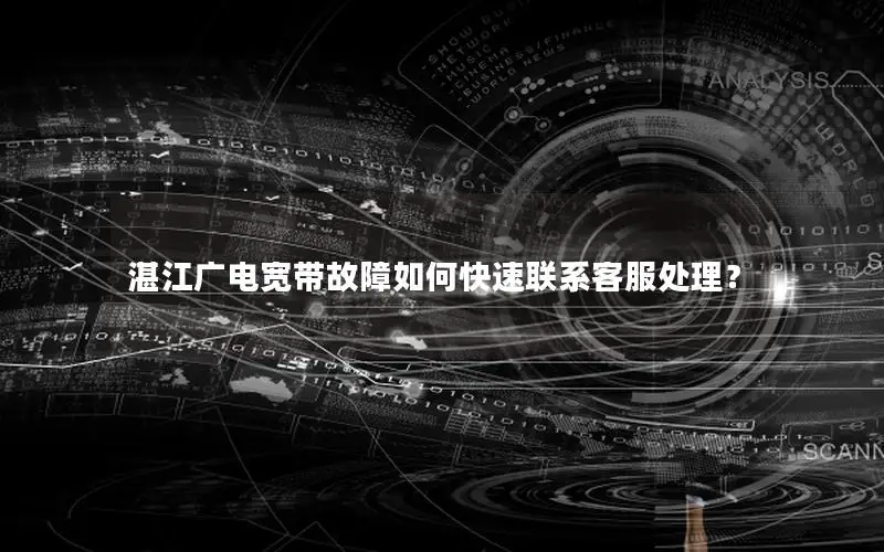 湛江广电宽带故障如何快速联系客服处理？
