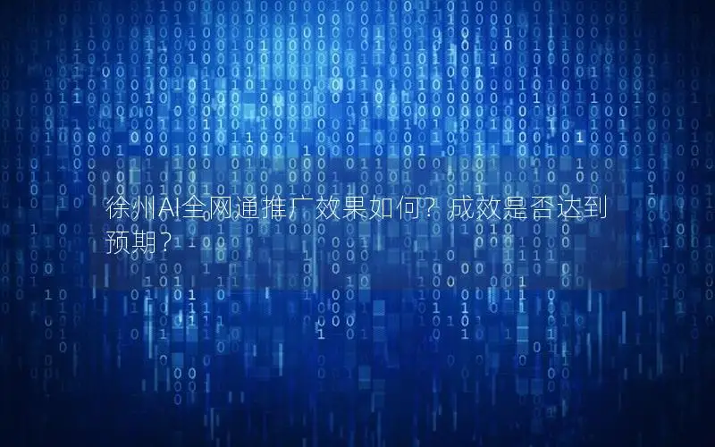 徐州AI全网通推广效果如何？成效是否达到预期？