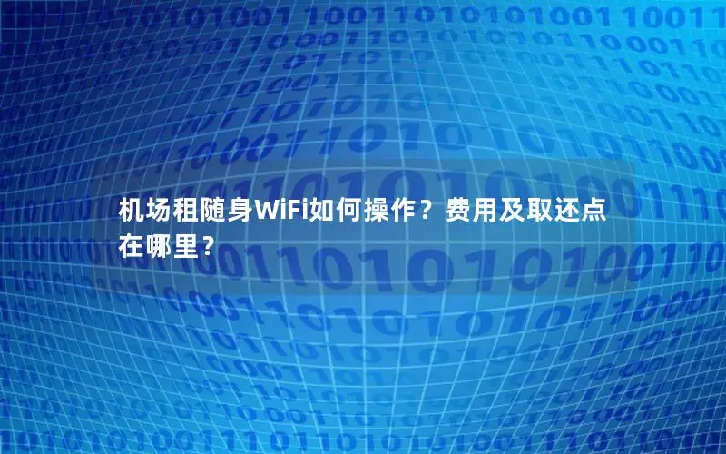 机场租随身WiFi如何操作？费用及取还点在哪里？
