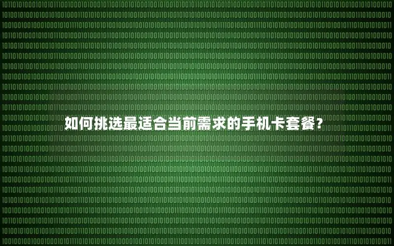 如何挑选最适合当前需求的手机卡套餐？