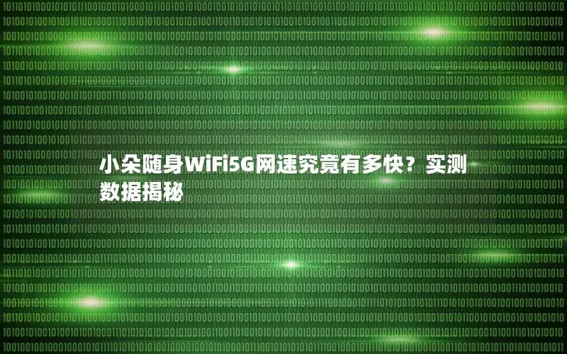 小朵随身WiFi5G网速究竟有多快？实测数据揭秘