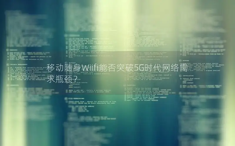 移动随身Wiifi能否突破5G时代网络需求瓶颈？