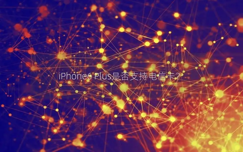 iPhone6 Plus是否支持电信卡？
