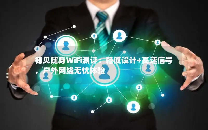 椰贝随身WiFi测评：轻便设计+高速信号，户外网络无忧体验